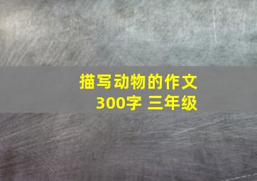 描写动物的作文300字 三年级